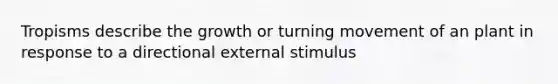 Tropisms describe the growth or turning movement of an plant in response to a directional external stimulus