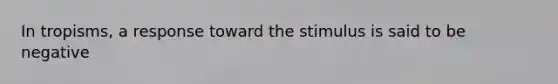In tropisms, a response toward the stimulus is said to be negative