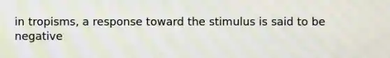 in tropisms, a response toward the stimulus is said to be negative