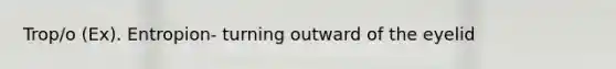 Trop/o (Ex). Entropion- turning outward of the eyelid