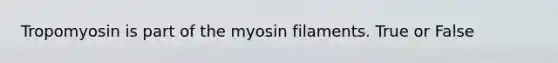 Tropomyosin is part of the myosin filaments. True or False