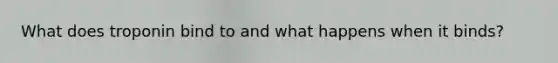 What does troponin bind to and what happens when it binds?