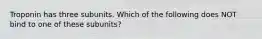 Troponin has three subunits. Which of the following does NOT bind to one of these subunits?