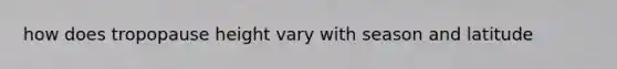 how does tropopause height vary with season and latitude