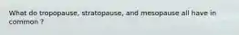 What do tropopause, stratopause, and mesopause all have in common ?