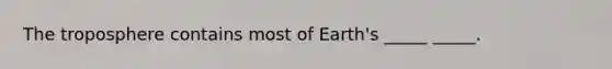 The troposphere contains most of Earth's _____ _____.