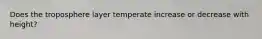 Does the troposphere layer temperate increase or decrease with height?