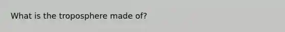 What is the troposphere made of?