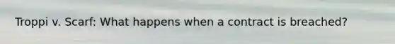 Troppi v. Scarf: What happens when a contract is breached?
