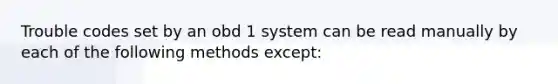 Trouble codes set by an obd 1 system can be read manually by each of the following methods except: