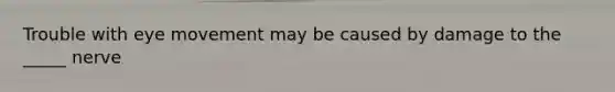 Trouble with eye movement may be caused by damage to the _____ nerve