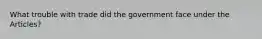 What trouble with trade did the government face under the Articles?