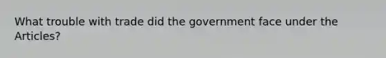 What trouble with trade did the government face under the Articles?