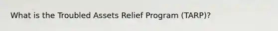 What is the Troubled Assets Relief Program (TARP)?