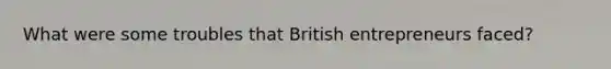 What were some troubles that British entrepreneurs faced?