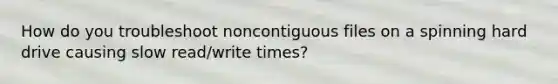 How do you troubleshoot noncontiguous files on a spinning hard drive causing slow read/write times?