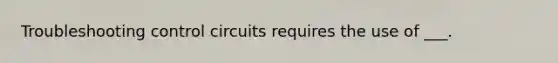 Troubleshooting control circuits requires the use of ___.