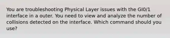 You are troubleshooting Physical Layer issues with the GI0/1 interface in a outer. You need to view and analyze the number of collisions detected on the interface. Which command should you use?