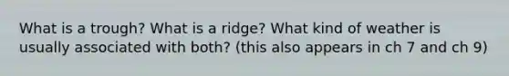 What is a trough? What is a ridge? What kind of weather is usually associated with both? (this also appears in ch 7 and ch 9)