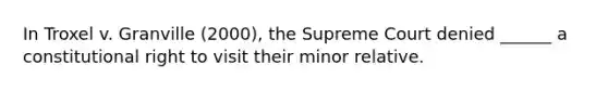 In Troxel v. Granville (2000), the Supreme Court denied ______ a constitutional right to visit their minor relative.