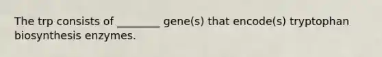 The trp consists of ________ gene(s) that encode(s) tryptophan biosynthesis enzymes.