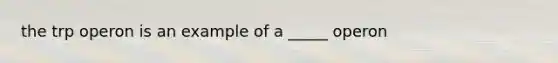 the trp operon is an example of a _____ operon