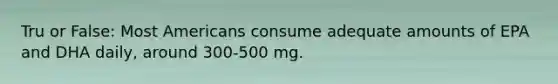 Tru or False: Most Americans consume adequate amounts of EPA and DHA daily, around 300-500 mg.