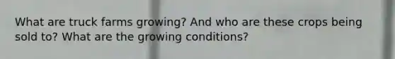 What are truck farms growing? And who are these crops being sold to? What are the growing conditions?