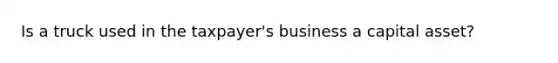 Is a truck used in the taxpayer's business a capital asset?