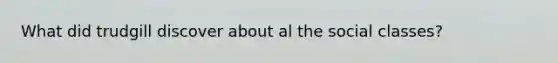 What did trudgill discover about al the social classes?