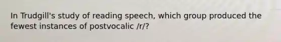 In Trudgill's study of reading speech, which group produced the fewest instances of postvocalic /r/?