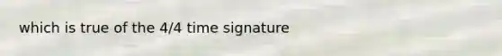 which is true of the 4/4 time signature