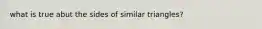 what is true abut the sides of similar triangles?