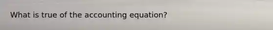 What is true of the accounting equation?