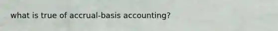 what is true of accrual-basis accounting?