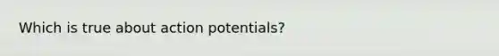 Which is true about action potentials?