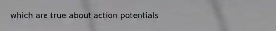 which are true about action potentials