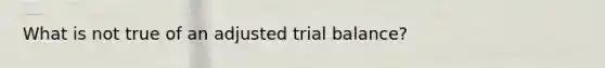 What is not true of an adjusted trial balance?