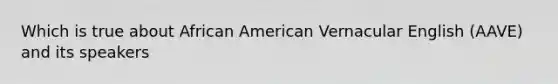 Which is true about African American Vernacular English (AAVE) and its speakers