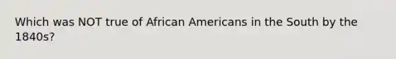 Which was NOT true of African Americans in the South by the 1840s?