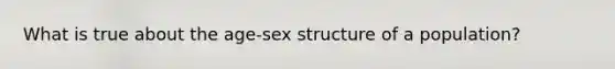 What is true about the age-sex structure of a population?