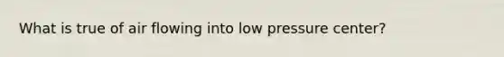 What is true of air flowing into low pressure center?