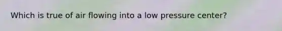 Which is true of air flowing into a low pressure center?