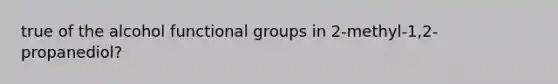 true of the alcohol functional groups in 2-methyl-1,2-propanediol?