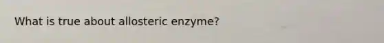 What is true about allosteric enzyme?