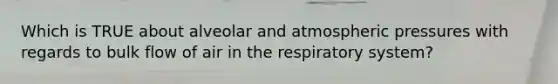 Which is TRUE about alveolar and atmospheric pressures with regards to bulk flow of air in the respiratory system?