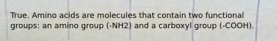 True. Amino acids are molecules that contain two functional groups: an amino group (-NH2) and a carboxyl group (-COOH).