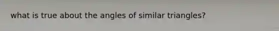 what is true about the angles of similar triangles?