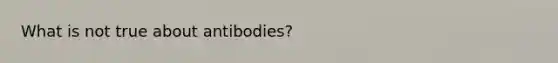 What is not true about antibodies?