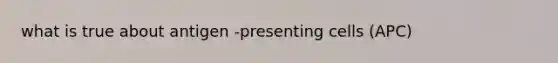 what is true about antigen -presenting cells (APC)